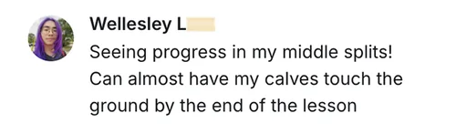 Wellesley L — seeing progress in my middle splits, calves almost touch the ground